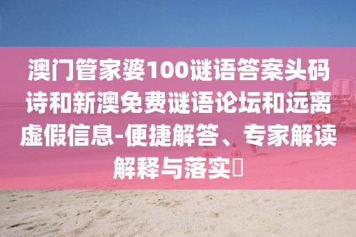 澳门管家婆100谜语答案头码诗和新澳免费谜语论坛和远离虚假信息-便捷解答、专家解读解释与落实